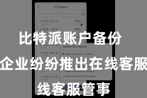 比特派账户备份  各大企业纷纷推出在线客服管事
