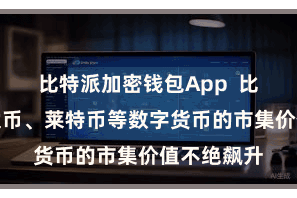 比特派加密钱包App  比特币、以太币、莱特币等数字货币的市集价值不绝飙升