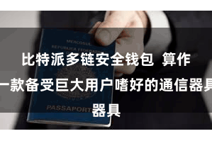 比特派多链安全钱包  算作一款备受巨大用户嗜好的通信器具