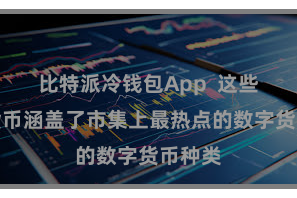 比特派冷钱包App  这些数字货币涵盖了市集上最热点的数字货币种类
