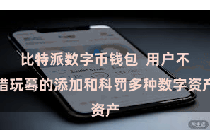 比特派数字币钱包  用户不错玩蓦的添加和科罚多种数字资产