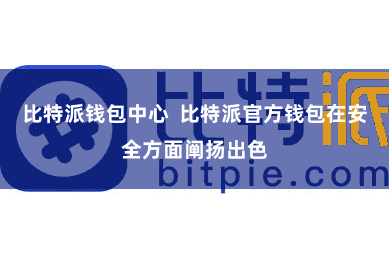 比特派钱包中心  比特派官方钱包在安全方面阐扬出色