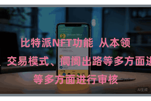 比特派NFT功能  从本领、团队、交易模式、阛阓出路等多方面进行审核