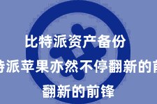 比特派资产备份  比特派苹果亦然不停翻新的前锋