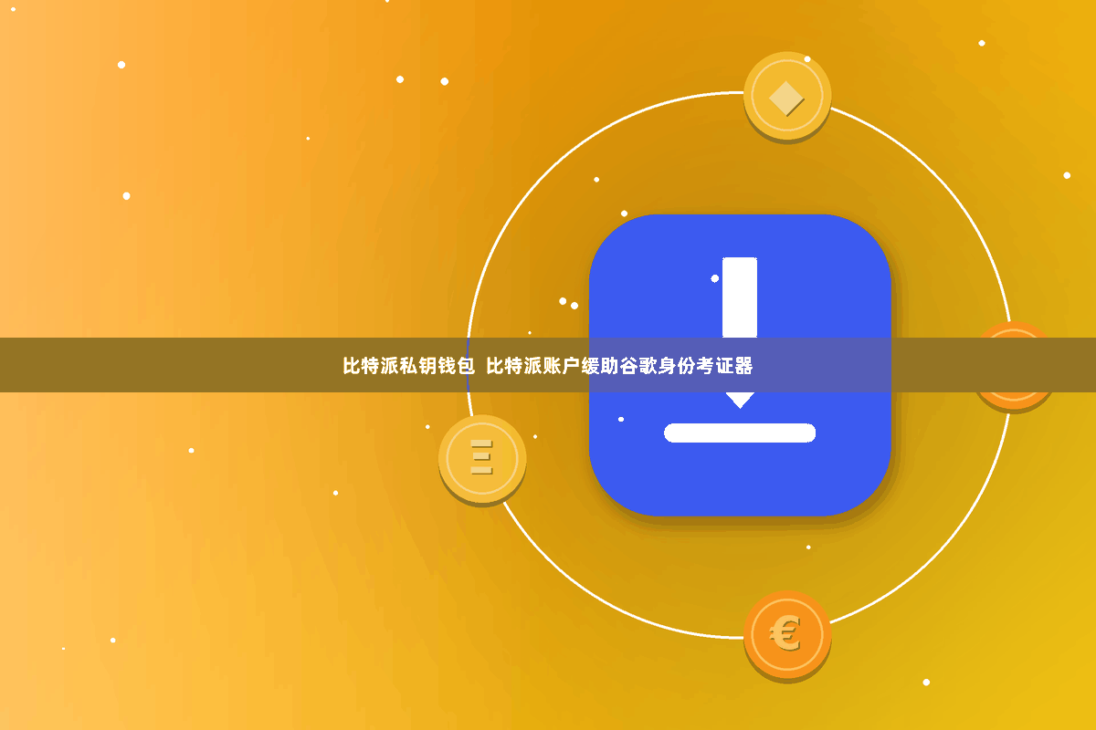 比特派私钥钱包  比特派账户缓助谷歌身份考证器